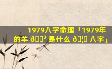 1979八字命理「1979年的羊 🌳 是什么 🦋 八字」